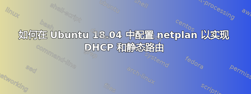 如何在 Ubuntu 18.04 中配置 netplan 以实现 DHCP 和静态路由