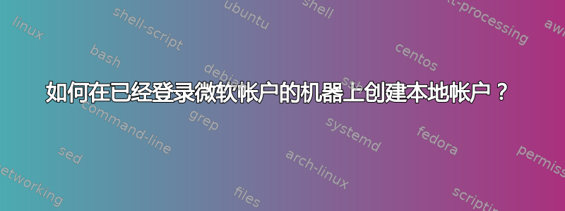 如何在已经登录微软帐户的机器上创建本地帐户？