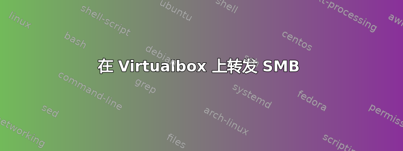 在 Virtualbox 上转发 SMB