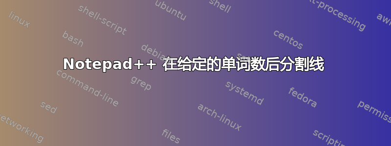 Notepad++ 在给定的单词数后分割线