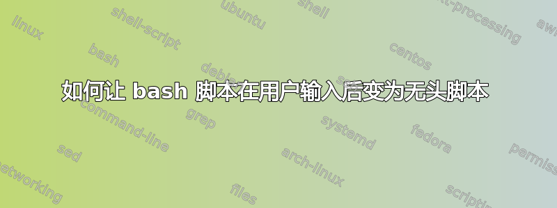 如何让 bash 脚本在用户输入后变为无头脚本