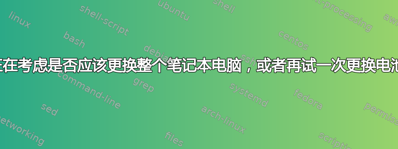 我正在考虑是否应该更换整个笔记本电脑，或者再试一次更换电池。