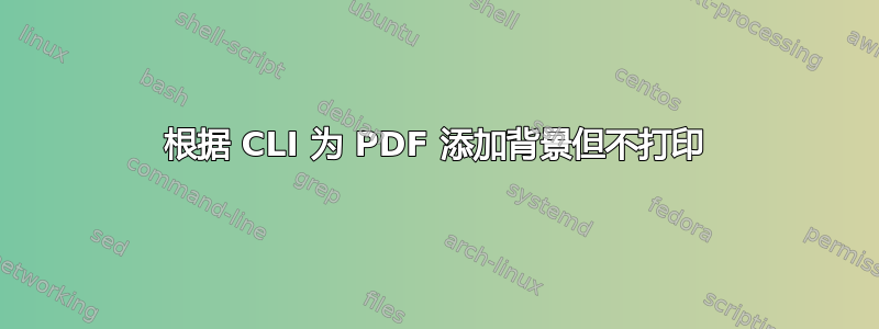 根据 CLI 为 PDF 添加背景但不打印