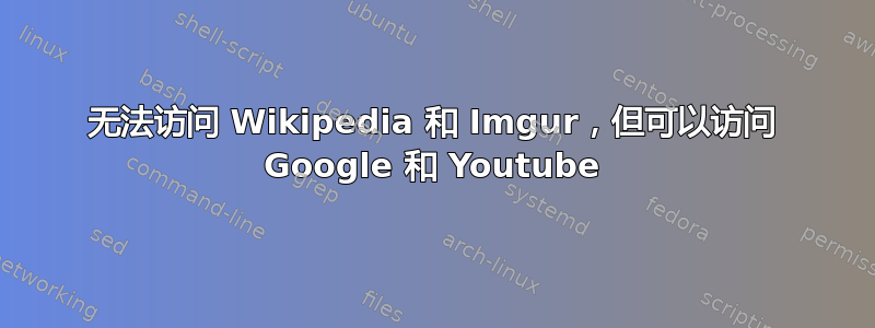 无法访问 Wikipedia 和 Imgur，但可以访问 Google 和 Youtube