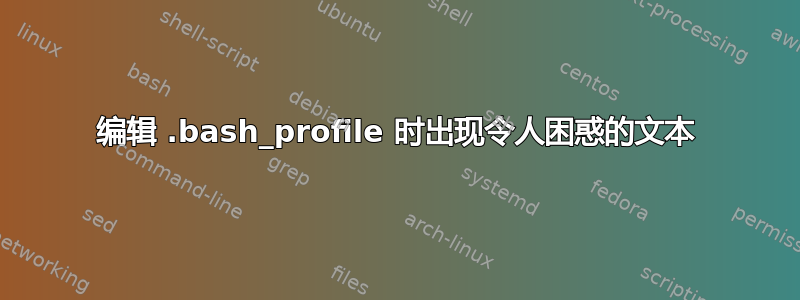 编辑 .bash_profile 时出现令人困惑的文本