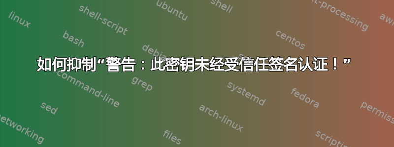 如何抑制“警告：此密钥未经受信任签名认证！”