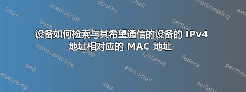 设备如何检索与其希望通信的设备的 IPv4 地址相对应的 MAC 地址 