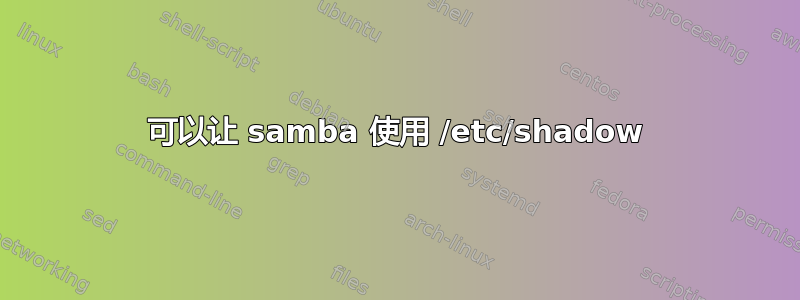 可以让 samba 使用 /etc/shadow