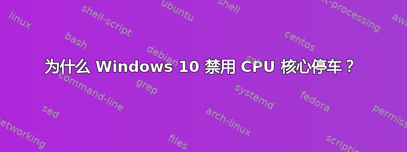 为什么 Windows 10 禁用 CPU 核心停车？