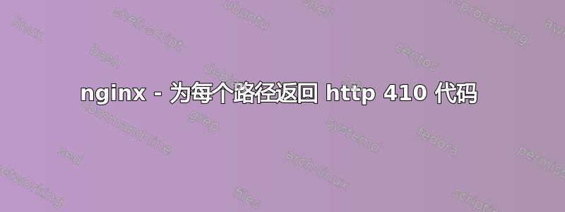 nginx - 为每个路径返回 http 410 代码