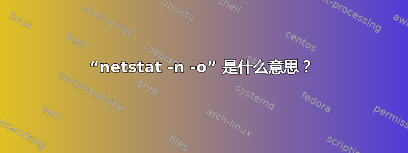 “netstat -n -o” 是什么意思？