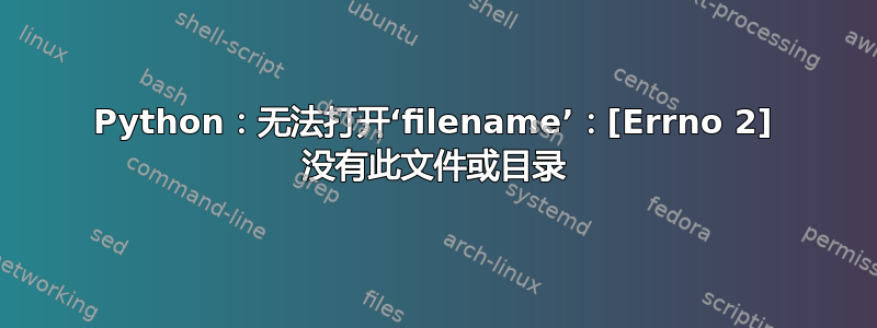 Python：无法打开‘filename’：[Errno 2] 没有此文件或目录