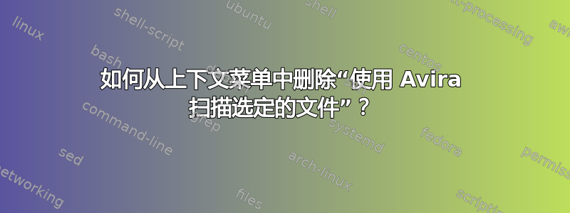 如何从上下文菜单中删除“使用 Avira 扫描选定的文件”？