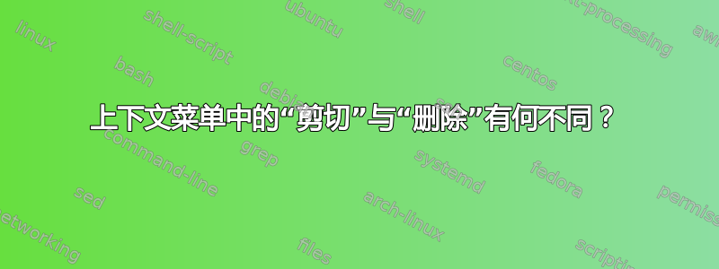 上下文菜单中的“剪切”与“删除”有何不同？