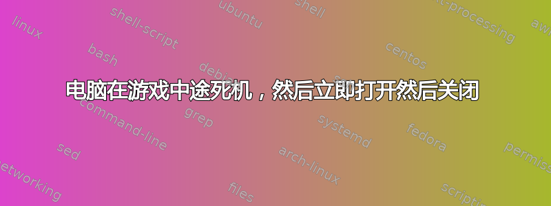 电脑在游戏中途死机，然后立即打开然后关闭