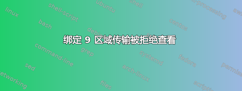 绑定 9 区域传输被拒绝查看