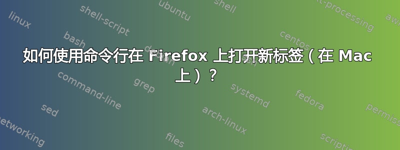 如何使用命令行在 Firefox 上打开新标签（在 Mac 上）？