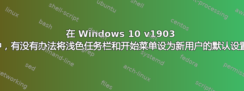 在 Windows 10 v1903 中，有没有办法将浅色任务栏和开始菜单设为新用户的默认设置