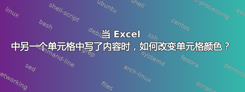 当 Excel 中另一个单元格中写了内容时，如何改变单元格颜色？