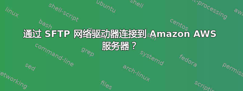 通过 SFTP 网络驱动器连接到 Amazon AWS 服务器？