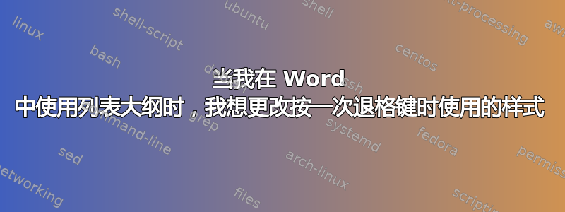 当我在 Word 中使用列表大纲时，我想更改按一次退格键时使用的样式