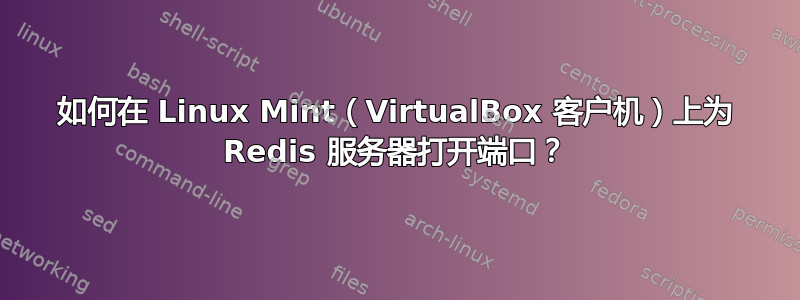 如何在 Linux Mint（VirtualBox 客户机）上为 Redis 服务器打开端口？