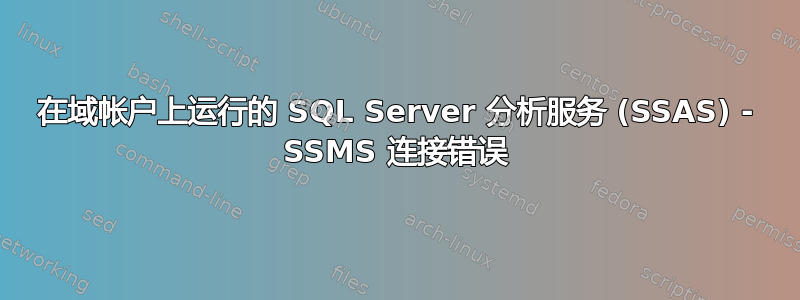 在域帐户上运行的 SQL Server 分析服务 (SSAS) - SSMS 连接错误