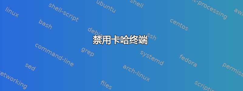 禁用卡哈终端