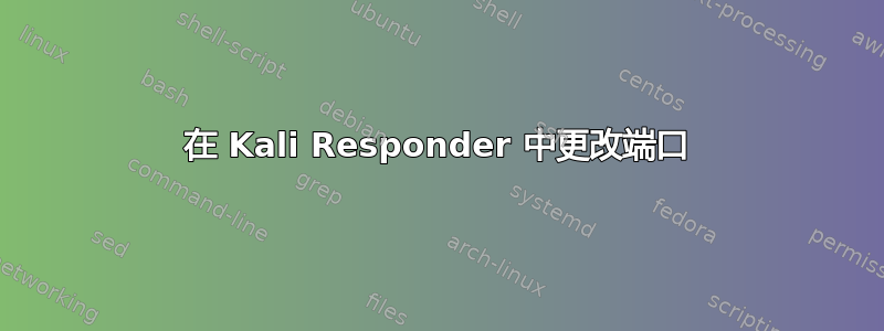 在 Kali Responder 中更改端口