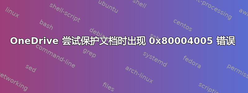 OneDrive 尝试保护文档时出现 0x80004005 错误