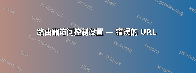 路由器访问控制设置 — 错误的 URL