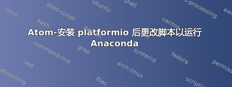 Atom-安装 platformio 后更改脚本以运行 Anaconda