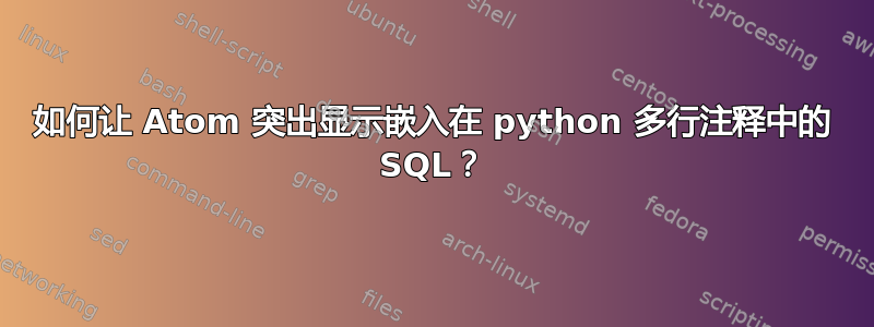 如何让 Atom 突出显示嵌入在 python 多行注释中的 SQL？