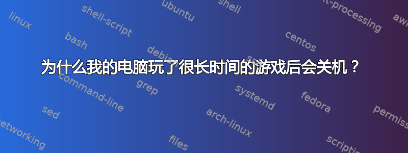 为什么我的电脑玩了很长时间的游戏后会关机？