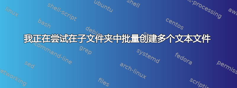 我正在尝试在子文件夹中批量创建多个文本文件