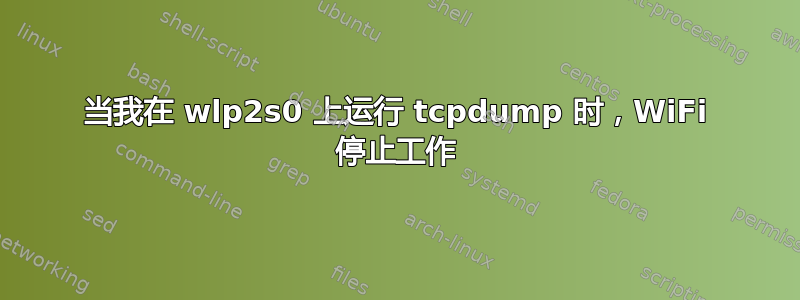 当我在 wlp2s0 上运行 tcpdump 时，WiFi 停止工作