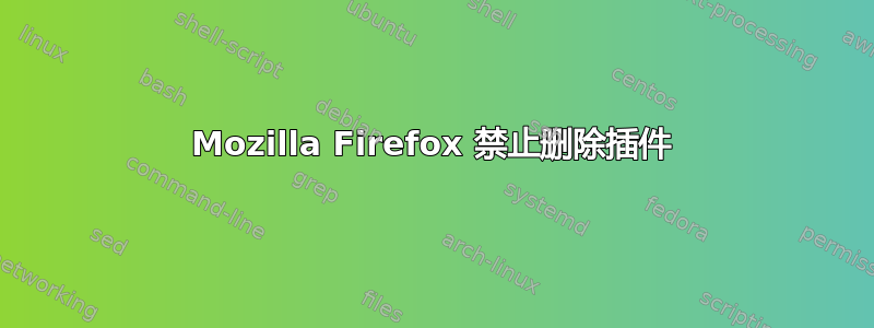 Mozilla Firefox 禁止删除插件