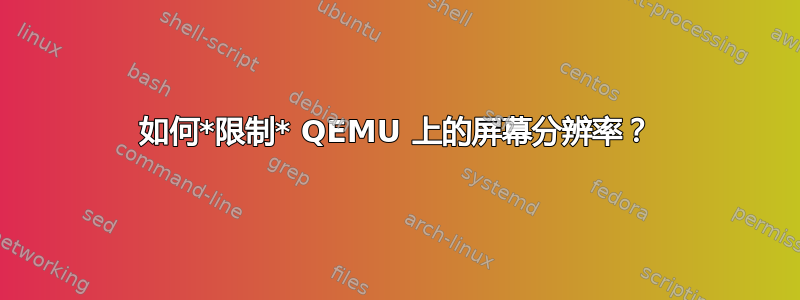 如何*限制* QEMU 上的屏幕分辨率？