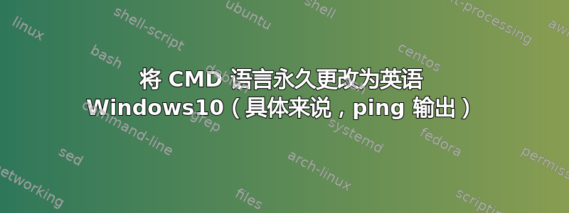 将 CMD 语言永久更改为英语 Windows10（具体来说，ping 输出）