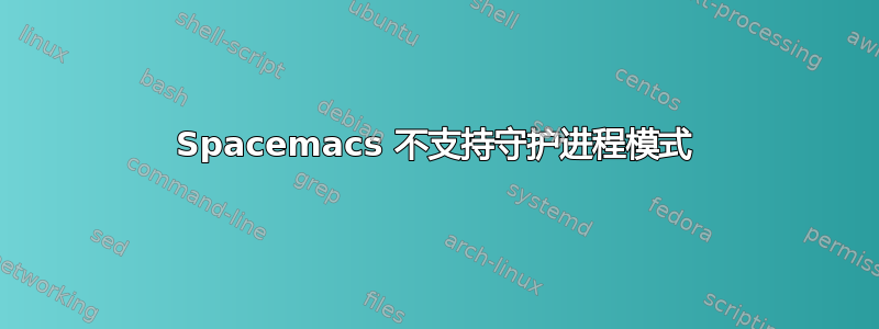 Spacemacs 不支持守护进程模式