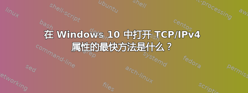 在 Windows 10 中打开 TCP/IPv4 属性的最快方法是什么？