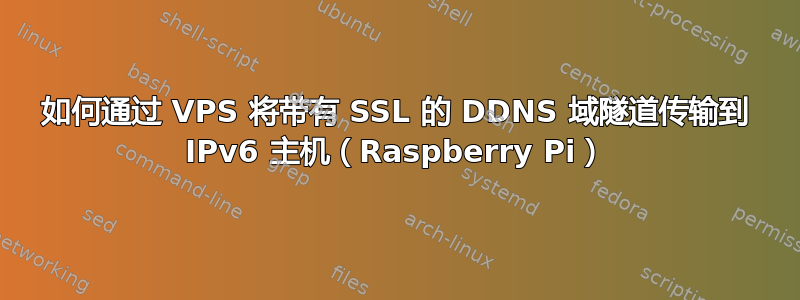 如何通过 VPS 将带有 SSL 的 DDNS 域隧道传输到 IPv6 主机（Raspberry Pi）