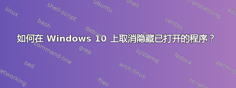 如何在 Windows 10 上取消隐藏已打开的程序？