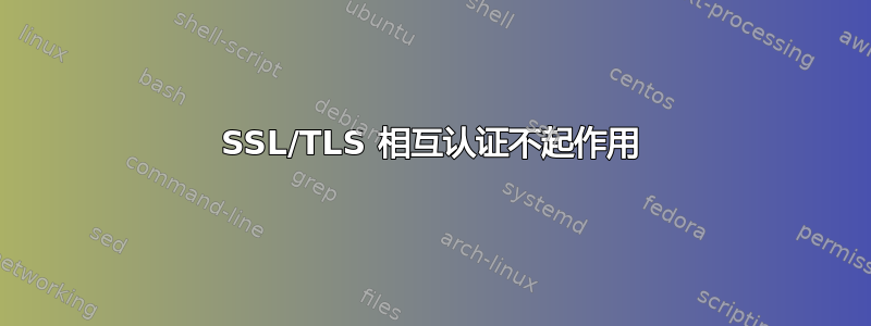 SSL/TLS 相互认证不起作用