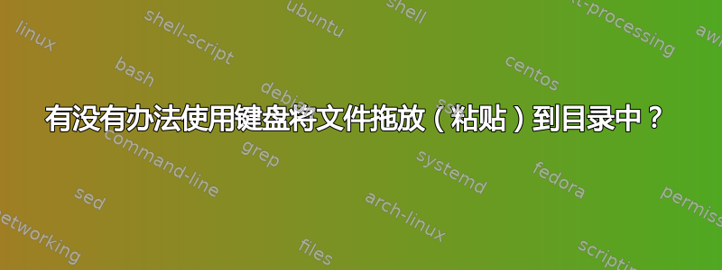 有没有办法使用键盘将文件拖放（粘贴）到目录中？