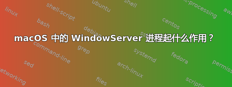 macOS 中的 WindowServer 进程起什么作用？