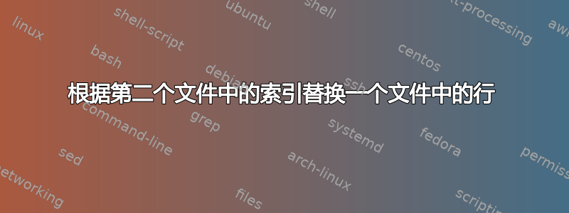 根据第二个文件中的索引替换一个文件中的行