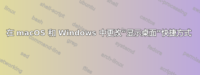 在 macOS 和 Windows 中更改“显示桌面”快捷方式