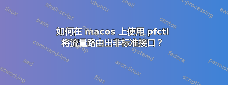 如何在 macos 上使用 pfctl 将流量路由出非标准接口？