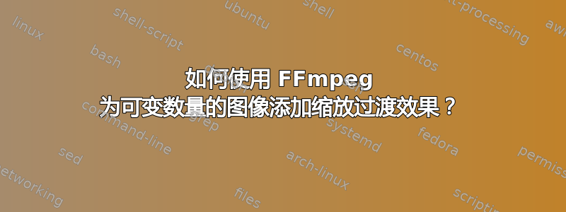 如何使用 FFmpeg 为可变数量的图像添加缩放过渡效果？